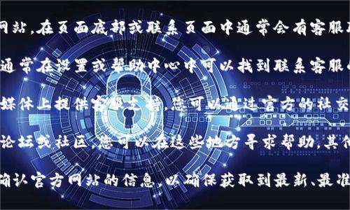 对于“T P钱包”相关的客服联系方式或服务支持，您可以通过以下几种方式获取帮助：

1. **官方网站**：访问 T P 钱包的官方网站，在页面底部或联系页面中通常会有客服联系方式，如电话、邮箱或在线聊天窗口。

2. **应用内帮助**：打开 T P 钱包应用，通常在设置或帮助中心中可以找到联系客服的选项。

3. **社交媒体**：很多钱包软件会在社交媒体上提供客服支持，您可以通过官方的社交媒体账号进行咨询。

4. **用户社区**：一些大型应用会有用户论坛或社区，您可以在这些地方寻求帮助，其他用户或管理员可能会给您提供解决方案。

如果您在寻找特定的联系方式，建议首先确认官方网站的信息，以确保获取到最新、最准确的客服联系方式。