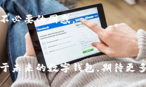 关于“苹果的TP钱包怎么没有薄饼”的问题，首先，“TP钱包”可能是指某种特定的数字钱包，但结合“薄饼”一词的使用，可能存在误解。在这篇文章中，我们将探讨数字钱包的多功能性、市场趋势以及用户对其功能的期望。同时，我们将关注在使用这些钱包时，用户遇到的常见问题。

数字钱包的多样化功能及其重要性

数字钱包，顾名思义，是一种存储用户银行卡、信用卡信息和其他金融交易方式的电子工具。随着科技的进步，数字钱包逐渐发展为一种集支付、理财、购物、打折等多种功能于一体的应用程序。用户可以通过它来进行日常消费、网上购物，甚至管理加密资产。

在当今社会，数字钱包的使用频率越来越高。无论是在便利店购买早餐、还是在网上购买电影票，数字钱包的便利性都让许多消费者感到十分满意。与此同时，许多品牌和商家也开始探索数字钱包带来的优惠活动，以吸引更多客户。

然而，并非所有用户的需求都能得到满足。我们有时会在一些钱包应用中找不到自己想要的功能。例如，您提到的“薄饼”可能是代表某种特定的优惠活动或支付方式。但为何它会缺失呢？这是值得我们思考的问题。

为何数字钱包缺乏特定功能或优惠活动

让我真心觉得，数字钱包的设计虽然靓丽且功能丰富，但有时候缺乏某些核心用户需求的满足。例如，在某些钱包中，似乎缺失了一些特定的支付选项或促销活动，可能是因为开发团队在功能整合上受到限制。也可能是与商家尚未达成广泛合作协议。尤其是某些地方特色美食或新兴的支付方式，未必会迅速被纳入到这些平台中，这让我有点遗憾。

当然，数字钱包的功能难以一蹴而就，它通常需要结合市场调研和用户反馈来不断调整和。商家和开发者需要持续关注用户的需求变化，才能在竞争激烈的市场中立于不败之地。

数字钱包的未来发展趋势

展望未来，数字钱包必定会朝着更智能化、个性化的趋势发展。通过大数据和人工智能的结合，数字钱包将能够提供更加精确的消费者画像和个性化的服务。这意味着，用户在使用数字钱包的过程中，可以获得更贴切的消费建议、优惠提醒，甚至通过分析其消费习惯来引导其风格。

我想，未来的数字钱包将不仅是一个支付工具，更是一个用户生活的助手。用户可能会通过这一平台，对自己的财务进行更加全面的管理，例如制定预算、掌握消费情况或进行投资理财等。

用户在使用数字钱包时的常见问题

尽管数字钱包的便利性不可否认，用户在使用时，难免会遇到一些问题。以下是两个常见问题，我们逐个进行详细介绍。

h4问题一：如何保障数字钱包的安全性？/h4

在数字时代，安全成为了我们使用数字钱包时最关心的问题之一。因为很多消费者担心个人信息和资金安全，这完全可以理解。

首先，确保护理好自己的登录信息和密码是根本。选择强密码，并定期更改是个不错的习惯。此外，开启钱包的双重认证功能也是增强安全性的有效方式。

第二，使用官方渠道下载应用，避免在不明来源的地方下载或使用。这也是保障您信息安全的重要一环。

最后，时常关注自己的账单和交易记录，一旦发现异常要及时联系钱包客服进行处理，我觉得这是每位用户都应该重视的环节。

h4问题二：数字钱包的支付方式和可用范围/h4

许多用户在使用数字钱包时，会疑惑于它的支付方式以及可用范围。是否所有的商家都能接受数字钱包？答案是可能并非如此。

许多大型商超和连锁店已经加入了数字钱包的行列，但一些地方的小商户可能尚未支持这项技术，这让我有点失望。不过，不同的数字钱包也有不同的合作商家，并不是所有钱包都适用于同一个商圈。

因此，了解自己所使用的数字钱包的合作商户，并提前确认商家是否支持，是明智的做法。这能帮助用户更好地规划自己的消费方式和预算，避免在使用时产生不必要的困惑。

结语

综上所述，数字钱包的功能日益丰富，其发展仍然处于快速变革之中。尽管在功能上遇到一些瓶颈，用户仍然可以通过安全措施与合理规划来实现自身需求。对于未来的数字钱包，期待更多创新的出现，真正帮助到每一位用户。在使用这些工具时，保持开放的心态，乐于尝试新的功能，相信会有意想不到的惊喜在等着我们！