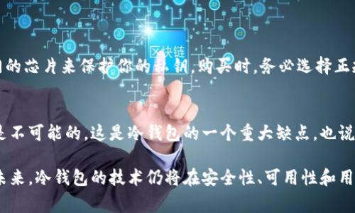 冷钱包通常不与用户的身份信息直接关联，被广泛用于加密货币的存储，包括比特币。与热钱包（在线钱包）相比，冷钱包的主要优点是更高的安全性。以下是关于冷钱包的一些关键点。

什么是冷钱包？
冷钱包是一种储存加密货币的方式，它不与互联网连接，从而降低了被黑客攻击的风险。冷钱包的形式包括硬件钱包、纸钱包和其他离线存储方式。这种存储方式被认为是最安全的，因为它不容易受到网络攻击。

冷钱包与记名性的关系
冷钱包本身并不记名。比特币和其他加密货币的交易是通过区块链记录的，区块链只显示比特币地址，而不显示用户的个人身份信息。因此，即使你使用冷钱包存储比特币，你的身份也不会被暴露。除非你在某个场合下主动分享你的比特币地址或与个人身份联系起来，否则外界无法得知你所持有的比特币。

冷钱包的优缺点
虽然冷钱包有很多优点，但也存在一些缺点。它们的优缺点如下：
ul
    listrong优点：/strong安全性高，防止网络攻击；耐用且不易损坏；使长期投资者得到保护。/li
    listrong缺点：/strong使用不便，尤其是需要频繁交易时；在丢失冷钱包的情况下，找回比特币的难度极大。/li
/ul

冷钱包的未来发展趋势
随着加密货币市场的发展，冷钱包的技术和设计也在不断进步。未来，冷钱包可能会有以下几个发展趋势：
ul
    li更加用户友好的操作界面，减少使用门槛。/li
    li多种加密货币支持，让用户能在一个冷钱包中存储多种资产。/li
    li更强大的安全性，加入生物识别等新手段来提高安全性。/li
/ul

常见问题

h4问题一：我怎样才能获得冷钱包？/h4
目前市面上有很多种冷钱包可供选择，比如硬件钱包（如Ledger、Trezor等）、纸钱包等。硬件钱包通常会比较安全，因为它们有专门的芯片来保护你的私钥。购买时，务必选择正规渠道，以免买到假冒产品。更何况，很多冷钱包提供详细的使用指南，让用户可以轻松上手。

h4问题二：冷钱包丢失了怎么办？/h4
对于冷钱包，丢失后恢复的难度与其类型有关。如果你丢失的是硬件钱包，并且没有备份助记词，那么找回钱包里的比特币基本上是不可能的。这是冷钱包的一个重大缺点，也说明了备份助记词的重要性。因此，用户在使用冷钱包时，务必要妥善保管好助记词和保存密码。

总之，冷钱包为持有比特币或其它加密货币的用户提供了极高的安全性。虽然与记名性无关，但它确实为用户带来了隐私的保护。未来，冷钱包的技术仍将在安全性、可用性和用户体验上不断进步，为更多用户提供服务。