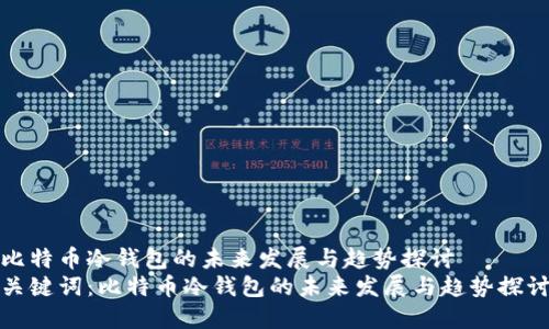 比特币冷钱包的未来发展与趋势探讨
关键词：比特币冷钱包的未来发展与趋势探讨