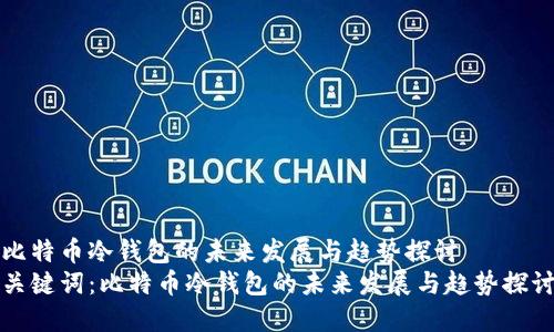 比特币冷钱包的未来发展与趋势探讨
关键词：比特币冷钱包的未来发展与趋势探讨