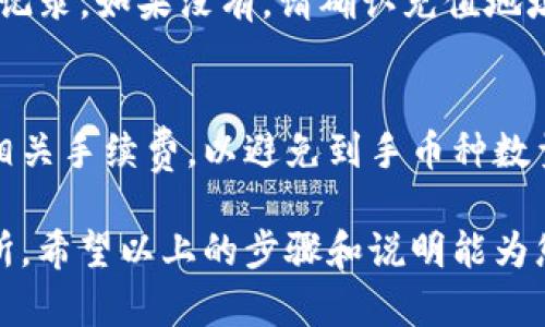 要将TP钱包中的币转回交易所，您需要遵循一些步骤。以下是详细的指南，帮助您顺利完成这个过程。

步骤一：了解您的交易所和TP钱包
首先，确保您熟悉您使用的交易所平台（如币安、火币等）及TP钱包。这两个工具的特性和使用方法对成功转账至关重要。

步骤二：访问您的交易所账户
登录到您的交易所账户，找到您要转回的数字货币。例如，如果您要转回比特币，请找到比特币的充值地址。在交易所的“资产”或“充值”部分，通常会提供该信息。

步骤三：查找您的充值地址
每种数字货币在交易所都有一个唯一的充值地址。确保您选择的是正确的地址，并且对应您要转回的币种。复制这个地址以备后用。

步骤四：打开TP钱包
接下来，打开您的TP钱包。确保您已经登录，并且选中了需要转回交易所的数字货币。

步骤五：选择“转账”功能
在TP钱包中，找到“转账”功能。通常，这是一个显著的选项。点击进入后，您需要粘贴前面复制的充值地址。

步骤六：粘贴地址并输入金额
在转账界面，粘贴您从交易所复制的充值地址。接着，输入您想要转回的金额。确认金额无误后，继续下一步。

步骤七：确认转账信息
在转账确认页面，再次仔细核对您输入的充值地址、转账金额及交易费用。这一步至关重要，因为任何错误都可能导致资产的损失。

步骤八：输入交易密码并提交
如果您已经确认所有信息无误，输入您的交易密码以确认这笔转账。然后点击“提交”按钮。这时，TP钱包将开始处理您的转账请求。

步骤九：等待确认
转账后，您需要等待网络确认。不同的区块链网络确认时间不同，通常在几分钟到几小时内。这段时间您可以通过区块浏览器查看转账状态。

步骤十：检查交易所的到账情况
最后，返回您的交易所账户，查看您转回的币种是否已经到账。如果没有到账，可以在交易所的“资产记录”中查看详细信息，确认是否转账成功。

常见问题解答

问题一：如果转账失败，我该怎么做？
真心觉得转账失败是件很懊恼的事情，不过请不要担心。首先，你可以再回到TP钱包，查看交易记录，确认是否有抵达网络的记录。如果没有，请确认充值地址是否正确，以及网络是否正常。在某些情况下，资金可能会在区块链上暂时卡住。此时，您可以联系TP钱包的客服，寻求帮助。

问题二：转账的手续费会影响我转回的金额吗？
有点遗憾的是，转账手续费确实会影响您最终到账的金额。不同的币种和网络手续费差异很大。在进行转账之前，务必检查相关手续费，以避免到手币种数量低于预期。

在操作转账的过程中，保持冷静和耐心是非常重要的。理解每个步骤，仔细检查信息，可以帮助您顺利将数字资产转回交易所。希望以上的步骤和说明能为您带来帮助！