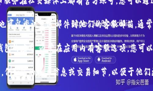 如果您在寻找TP钱包的在线客服，通常可以通过以下几种方式来联系他们：

1. **官方网站**：访问TP钱包的官方网站，通常会在首页或“联系我们”页面上找到在线客服的链接。

2. **社交媒体**：许多数字钱包和加密货币服务在社交媒体上都有官方账号，您可以通过这些平台与他们联系，获取帮助或咨询。

3. **客服邮箱**：如果在线客服不方便，您也可以尝试发送邮件到他们的客服邮箱，通常在官方网站的底部或“帮助”页面可以找到。

4. **应用内支持**：如果您已经下载了TP钱包的应用，通常在应用内有客服选项，您可以直接在应用中提问或寻求帮助。

建议您在联系客户服务时，准备好相关信息，例如您的账户信息或交易细节，以便于他们更快地解决您的问题。