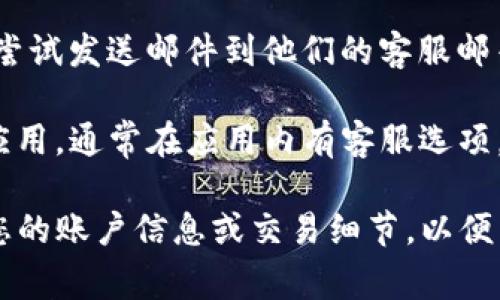 如果您在寻找TP钱包的在线客服，通常可以通过以下几种方式来联系他们：

1. **官方网站**：访问TP钱包的官方网站，通常会在首页或“联系我们”页面上找到在线客服的链接。

2. **社交媒体**：许多数字钱包和加密货币服务在社交媒体上都有官方账号，您可以通过这些平台与他们联系，获取帮助或咨询。

3. **客服邮箱**：如果在线客服不方便，您也可以尝试发送邮件到他们的客服邮箱，通常在官方网站的底部或“帮助”页面可以找到。

4. **应用内支持**：如果您已经下载了TP钱包的应用，通常在应用内有客服选项，您可以直接在应用中提问或寻求帮助。

建议您在联系客户服务时，准备好相关信息，例如您的账户信息或交易细节，以便于他们更快地解决您的问题。