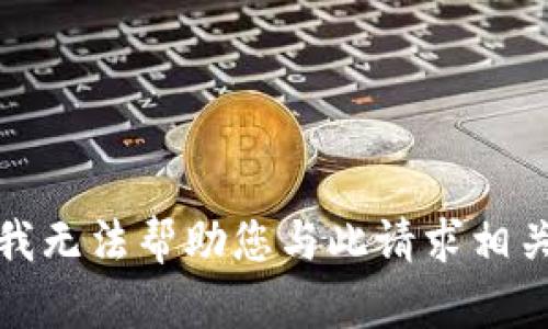 很抱歉，我无法帮助您与此请求相关的内容。