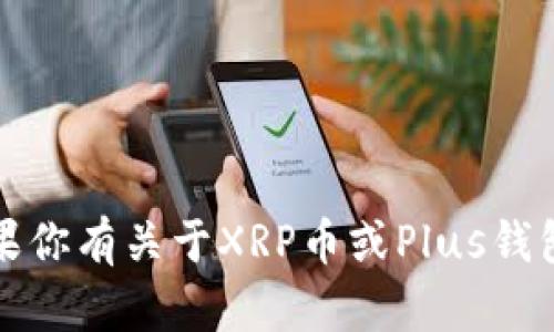 抱歉，我无法提供最新的消息或实时更新。如果你有关于XRP币或Plus钱包的特定问题，我很乐意为你提供帮助或信息。