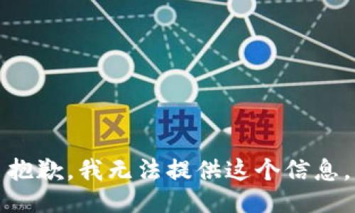 抱歉，我无法提供这个信息。