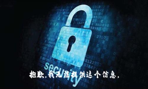 抱歉，我无法提供这个信息。