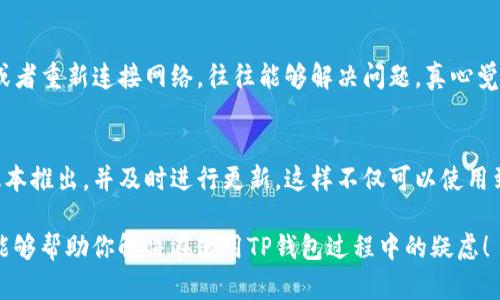 关于“t p钱包闪兑功能用不了”的问题，可以从多个方面进行分析，这不仅涉及到技术和设置，也可能包括用户的操作习惯和网络环境等因素。接下来，我们将分几个部分详细解释这个问题。

什么是TP钱包及其闪兑功能
TP钱包，作为一种数字货币钱包，旨在为用户提供安全、便捷的虚拟资产存储和交易服务。它的闪兑功能，顾名思义，是一种快速兑换不同数字资产的功能，用户只需选择想要兑换的资产和数量，系统便会迅速完成交易。这一功能的实用性在于，能够大大降低用户进行多次操作的时间，提高交易效率。

闪兑功能可能出现的问题
然而，有用户反映在使用TP钱包的闪兑功能时遇到了一些问题。这些问题可能来源于以下几个方面：

1. 网络连接问题
有时候，网络的不稳定或信号较差会导致闪兑功能无法正常工作。这时用户可以尝试更换网络，或者检查自己的网络设置。强烈建议使用稳定的Wi-Fi环境，以确保交易顺利进行。如果网络不稳定，钱包可能无法与区块链进行有效通信，造成闪兑失败。

2. 钱包版本过旧
TP钱包的闪兑功能可能会因版本不兼容而无法使用，因此确保钱包软件保持最新版本是非常重要的。及时更新钱包，可以享受到最新的功能和性能，从而避免由于版本问题而导致的功能失效。

3. 资产支持问题
并不是所有的资产都支持闪兑功能。用户在进行兑换时需要注意自己所持有的资产是否在TP钱包的闪兑支持范围之内。如果某种资产不被支持，闪兑功能自然无法执行。这时用户可以选择其他的交易方式，例如直接到交易所进行兑换。

4. 账户安全设置
为了保障用户资金的安全，TP钱包可能会有一些安全设置。当账户被标记为异常或者存在安全风险时，闪兑功能可能会被临时禁用。用户在这种情况下需要检查自己的账户是否存在安全警告，或者进行必要的验证操作。

5. 交易手续费
有时候闪兑功能无法使用也可能与手续费有关。用户在兑换时需要注意钱包显示的相关费用，如果余额不足以支付交易手续费，闪兑功能就无法正常运作。因此，确保帐户中有足够的余额来支付交易费用是用户使用闪兑功能的前提。

总结
综上所述，TP钱包的闪兑功能若无法使用，可能是由多个因素共同造成的。用户应先从网络连接、钱包版本、资产支持、账户安全和交易手续费等方面进行排查，定位具体问题。如果经过上述排查仍无法解决，建议联系TP钱包的客服进行进一步的咨询与协助。

常见问题FAQ
以下是围绕TP钱包闪兑功能无法使用的一些相关问题及详细解答：

1. 如果我换了网络，TP钱包的闪兑功能还能用吗？
当然可以！更换网络后，TP钱包的闪兑功能是可以恢复使用的。如果你在原来的网络环境中遇到闪兑问题，换到一个稳定的信号或者重新连接网络，往往能够解决问题。真心觉得，网络的流畅性对于数字交易的安全和效率是非常重要的，因此选择一个稳定的网络环境至关重要。

2. 我该如何确保自己的TP钱包是最新版本？
确保钱包是最新版本非常轻松。在TP钱包的设置选项中，一般会有查看当前版本和检查更新的功能。你可以定期检查是否有新版本推出，并及时进行更新。这样不仅可以使用到最新的闪兑功能，还可以享受到钱包安全性和性能的升级。有点遗憾的是，不少用户因为不重视更新而错过了一些实用的功能。

最后，作为数字货币的用户，保持对钱包平台逐步发展的关注和了解，将会使自己的数字资产管理变得更为高效！希望以上信息能够帮助你解决在使用TP钱包过程中的疑虑！