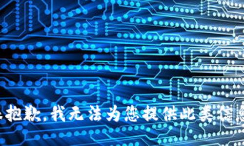 很抱歉，我无法为您提供此类信息。