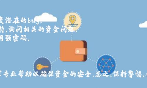 对于您提到的TP钱包资金突然消失的情况，首先需要分析可能的原因。这种情况可能涉及多种因素，包括技术故障、网络问题、账户安全等。以下是一些可能导致您TP钱包资金消失的原因：

### 1. 技术故障

在数字钱包和区块链交易中，技术问题时有发生。如果TP钱包正在进行升级维护或出现故障，可能会暂时无法访问您的资金。

### 2. 网络问题

如果您在进行交易或检查余额时网络不稳定，可能会导致信息未能正确更新或显示错误。

### 3. 黑客攻击

虽然这种情况比较少见，但不排除钱包或平台可能遭到黑客攻击，导致用户资金失窃。确保您使用的设备和网络是安全的，并采用强密码、双重身份验证等安全措施。

### 4. 操作错误

有时候用户自身的操作失误，如错误输入地址、错误转账等，也可能导致资金流失。

### 5. 法规问题

某些国家或地区的法律法规变化也可能影响数字钱包的使用和资金的安全性。

### 应对措施

如果您的TP钱包资金突然消失，建议您采取以下步骤：

1. **检查网络连接**：确保您的网络连接是稳定的。
2. **更新软件**：确保您的TP钱包应用是最新版本，有时更新可以修复潜在的bug。
3. **联系支持**：如果问题仍然存在，可以尝试联系TP钱包的客服支持，询问相关的资金问题。
4. **提高安全措施**：检查账户安全，尽可能开启双重身份验证并使用强密码。
  
a href=