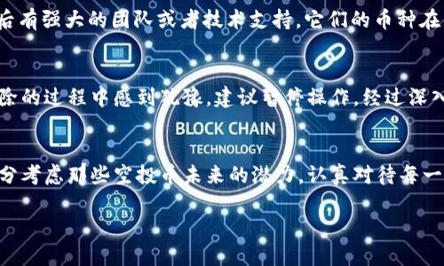 ttp钱包怎样删除空投币/t
tp钱包,删除空投币,加密货币,数字钱包/guanjianci

什么是TP钱包？
TP钱包，全名TokenPocket钱包，是一款支持多种区块链的数字资产钱包。它因其便捷性和安全性受到广泛欢迎，特别是在加密货币爱好者中。TP钱包不仅支持多种主流币种，还能轻松管理不同的加密资产，极大地方便了用户。

空投币的概念
空投币，顾名思义，是指区块链项目为了推广其新代币而免费分发给用户的数字货币。这种营销手法吸引了很多用户的关注，让他们在不花钱的情况下获得潜在的投资机会。然而，随着时间的推移，很多用户发现自己Wallet中积累了不少空投币，这些代币往往价格不高且难以变现。

为什么要删除空投币？
有些用户可能会觉得钱包中的空投币占用了空间，而且许多空投币可能没有实际价值。此外，空投币的数量太多还可能导致管理混乱，影响用户对真正有价值资产的关注。为了更好地管理自己的资产，有时候删除这些空投币是个不错的选择。

TP钱包如何删除空投币？
下面，我们来具体看一下在TP钱包中如何删除空投币的步骤：

h4步骤一：打开TP钱包/h4
首先，打开你的TP钱包。确保你已经登录到你的账户中，能够查看到你的所有资产。

h4步骤二：找到空投币/h4
在主界面，你可以看到不同的资产类别。找到你想要删除的空投币，点击进入该币种的详情页。

h4步骤三：选择删除/h4
在币种详情页中，一般会有一个“删除”或“移除”的选项。点击该选项，确认你要删除的空投币。需要注意的是，一旦删除，相关的交易记录和资产将无法恢复。

h4步骤四：确认操作/h4
TP钱包会弹出一个确认框，询问你是否确定要删除该币种。为了避免误操作，仔细检查一遍确认信息后，点击确认进行删除。

在删除前的考虑
真心觉得，在删除空投币之前，还是需要做好充分的考虑。虽然这些空投币可能没有现实价值，但未来的价值潜力也是不可预测的。有些项目虽然起步时不被看好，但在后来的发展中可能会崭露头角。因此，在做删除的决定前，建议对每个空投项目进行评估，确认它们的前景。

删除空投币后的资产管理
一旦你删除了空投币，建议及时对你的资产进行整理和布局。可以考虑将剩余的有价值的币种进行分类，合理配置资产。例如，可以将长期持有的币种放在一起，而短期内可能变现的币种则单独管理。这不仅可以让你的数字资产更加井井有序，还可以为将来的投资决策提供一定的依据。

潜在的问题

h4问题一：空投币真的毫无价值吗？/h4
很多人有这样的观点，认为空投币基本上都是“空气币”，没有实际的价值。其实，这个说法并不完全正确。有些空投项目背后有强大的团队或者技术支持，它们的币种在未来可能会涨价。比如，以太坊刚开始的时候，很多人也认为其代币没有价值，但现在来看，绝对算得上是一个成功的项目。

h4问题二：万一操作失误，如何恢复被删除的空投币？/h4
有点遗憾的是，一旦在TP钱包中删除空投币，通常都是无法恢复的。因此在删除之前，请务必确保没有误操作。如果你在删除的过程中感到犹豫，建议暂停操作，经过深入的思考后再做决定。毕竟，数字货币的投资充满了不确定性，失去的机会往往无法再寻回。

总结
总之，TP钱包的使用是相对简单的，删除空投币也并不复杂。但是在进行这一操作之前，用户应当全面评估自己的资产，充分考虑那些空投币未来的潜力。认真对待每一次资产管理的决策，才能在数字货币的海洋中稳步前行。

希望通过这篇文章能够帮助大家更好地理解TP钱包的使用方法以及空投币的处理方式，让你的资产管理更加轻松愉快！