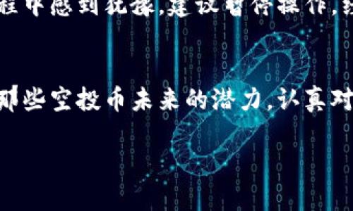 ttp钱包怎样删除空投币/t
tp钱包,删除空投币,加密货币,数字钱包/guanjianci

什么是TP钱包？
TP钱包，全名TokenPocket钱包，是一款支持多种区块链的数字资产钱包。它因其便捷性和安全性受到广泛欢迎，特别是在加密货币爱好者中。TP钱包不仅支持多种主流币种，还能轻松管理不同的加密资产，极大地方便了用户。

空投币的概念
空投币，顾名思义，是指区块链项目为了推广其新代币而免费分发给用户的数字货币。这种营销手法吸引了很多用户的关注，让他们在不花钱的情况下获得潜在的投资机会。然而，随着时间的推移，很多用户发现自己Wallet中积累了不少空投币，这些代币往往价格不高且难以变现。

为什么要删除空投币？
有些用户可能会觉得钱包中的空投币占用了空间，而且许多空投币可能没有实际价值。此外，空投币的数量太多还可能导致管理混乱，影响用户对真正有价值资产的关注。为了更好地管理自己的资产，有时候删除这些空投币是个不错的选择。

TP钱包如何删除空投币？
下面，我们来具体看一下在TP钱包中如何删除空投币的步骤：

h4步骤一：打开TP钱包/h4
首先，打开你的TP钱包。确保你已经登录到你的账户中，能够查看到你的所有资产。

h4步骤二：找到空投币/h4
在主界面，你可以看到不同的资产类别。找到你想要删除的空投币，点击进入该币种的详情页。

h4步骤三：选择删除/h4
在币种详情页中，一般会有一个“删除”或“移除”的选项。点击该选项，确认你要删除的空投币。需要注意的是，一旦删除，相关的交易记录和资产将无法恢复。

h4步骤四：确认操作/h4
TP钱包会弹出一个确认框，询问你是否确定要删除该币种。为了避免误操作，仔细检查一遍确认信息后，点击确认进行删除。

在删除前的考虑
真心觉得，在删除空投币之前，还是需要做好充分的考虑。虽然这些空投币可能没有现实价值，但未来的价值潜力也是不可预测的。有些项目虽然起步时不被看好，但在后来的发展中可能会崭露头角。因此，在做删除的决定前，建议对每个空投项目进行评估，确认它们的前景。

删除空投币后的资产管理
一旦你删除了空投币，建议及时对你的资产进行整理和布局。可以考虑将剩余的有价值的币种进行分类，合理配置资产。例如，可以将长期持有的币种放在一起，而短期内可能变现的币种则单独管理。这不仅可以让你的数字资产更加井井有序，还可以为将来的投资决策提供一定的依据。

潜在的问题

h4问题一：空投币真的毫无价值吗？/h4
很多人有这样的观点，认为空投币基本上都是“空气币”，没有实际的价值。其实，这个说法并不完全正确。有些空投项目背后有强大的团队或者技术支持，它们的币种在未来可能会涨价。比如，以太坊刚开始的时候，很多人也认为其代币没有价值，但现在来看，绝对算得上是一个成功的项目。

h4问题二：万一操作失误，如何恢复被删除的空投币？/h4
有点遗憾的是，一旦在TP钱包中删除空投币，通常都是无法恢复的。因此在删除之前，请务必确保没有误操作。如果你在删除的过程中感到犹豫，建议暂停操作，经过深入的思考后再做决定。毕竟，数字货币的投资充满了不确定性，失去的机会往往无法再寻回。

总结
总之，TP钱包的使用是相对简单的，删除空投币也并不复杂。但是在进行这一操作之前，用户应当全面评估自己的资产，充分考虑那些空投币未来的潜力。认真对待每一次资产管理的决策，才能在数字货币的海洋中稳步前行。

希望通过这篇文章能够帮助大家更好地理解TP钱包的使用方法以及空投币的处理方式，让你的资产管理更加轻松愉快！