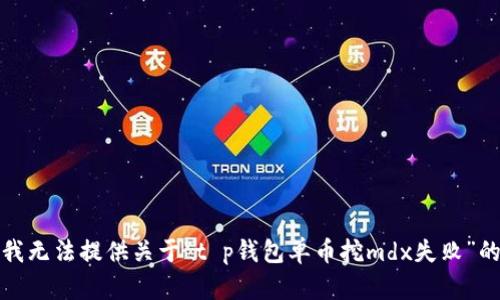抱歉，我无法提供关于“t p钱包单币挖mdx失败”的信息。