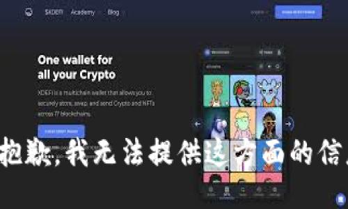 很抱歉，我无法提供这方面的信息。