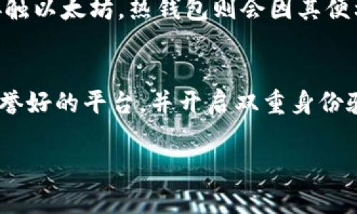 以太坊钱包可以分为冷钱包和热钱包，具体取决于钱包的存储方式和使用场景。下面将详细介绍这两种类型的钱包以及它们的特点。

什么是以太坊冷钱包？
冷钱包是指不与互联网直接连接的钱包，通常用于安全存储以太坊及其他加密货币。这类钱包的主要目的是减少被黑客攻击的风险，因为它们基本上是“离线”的。冷钱包的常见形式包括硬件钱包（如Ledger、Trezor）、纸钱包或者是一些特殊的软件钱包，其私钥不在网络上存储。

以太坊冷钱包的优点
以太坊冷钱包的优点显而易见。首先，它们提供了极高的安全性。由于不与互联网连接，黑客无法远程访问到您的资产，这意味着对于长期存储资产而言，是一种非常有效的保护方式。其次，冷钱包通常是使用简单的设备或纸张存储，成本也比较低。第三，冷钱包支持多种加密货币的存储，因此可以为投资者提供一个方便的多币种管理方案。

以太坊冷钱包的缺点
然而，冷钱包也有一些缺点。最明显的一点是使用起来比较不方便。在需要进行频繁交易的时候，您需要将资产从冷钱包中转移到热钱包，而这个过程可能会相对繁琐和耗时。此外，如果不小心丢失了硬件钱包或纸钱包，您的资产就可能会永远无法找回，这是很多用户最担心的问题。此外，冷钱包的管理和操作也需要一定的技术知识，如果没有做好准备，可能会因操作不当而导致资金亏损。

什么是以太坊热钱包？
热钱包是与互联网连接的钱包，常用于频繁交易或日常消费。热钱包包括交易所钱包、移动钱包和一些桌面钱包。这类钱包的优点是方便快捷，用户可以随时随地进行资产的转移和交易，适合需要频繁使用数字货币的用户。

以太坊热钱包的优点
热钱包最显著的优点在于其便利性。用户可以轻松地存入或取出以太坊，进行交易，速度也非常快。另一方面，热钱包通常附带一些交易所的功能，用户可以直接在钱包内完成交易，省去了繁琐的转账步骤。此外，许多热钱包还具有良好的用户界面，易于上手，特别适合新手用户。

以太坊热钱包的缺点
然而，热钱包的安全性通常低于冷钱包。因为它们一直连接在互联网中，可能面临黑客攻击和其他网络安全问题的威胁。此外，若钱包服务提供商遭遇故障或被攻击，用户的资产也可能面临风险。因此，对于长期持有或者大额资产，一般建议将其储存在冷钱包中。

总结：以太坊钱包是冷钱包吗？
根据上述分析，以太坊钱包并不统一地被分类为冷钱包或热钱包。它可以是两者之中的一种或同时具有两者的特性。用户在选择以太坊钱包时，需要根据自己的实际需求、交易频率以及安全需求来做出相应的选择。长期持有大额资产的用户可能更倾向于冷钱包，而频繁交易的用户则可能更青睐热钱包。

可能相关的问题
1. 冷钱包和热钱包到底该怎么选？
选择冷钱包与热钱包关键在于用户对资金安全性与便利性的需求。如果您是长期投资者，而且希望资产安全，那么冷钱包是您更好的选择。然而如果您是频繁交易者，或者刚开始接触以太坊，热钱包则会因其便利性而适合您。

2. 如何安全地使用冷钱包和热钱包？
无论您选择使用冷钱包还是热钱包，维护资金安全的原则始终不变。对于冷钱包，您需要妥善保管私钥，避免纸钱包的浸水或损毁。定期备份也是非常重要的。而对于热钱包，选择信誉好的平台，并开启双重身份验证等安全措施，以最大程度降低被盗或其他风险的可能性。

综上所述，选择何种类型的以太坊钱包，取决于个人资产管理需求与安全考量。希望这些信息能够帮助您更加深入地理解以太坊钱包的不同种类以及它们的特点。