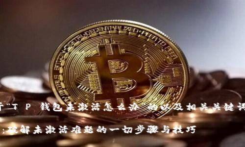 在此，我为您提供一个关于“T P 钱包未激活怎么办”的以及相关关键词，并对问题进行详细解答。

2024年T P钱包激活指南：破解未激活难题的一切步骤与技巧