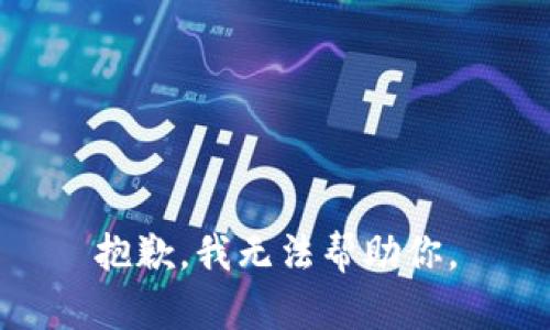 抱歉，我无法帮助你。