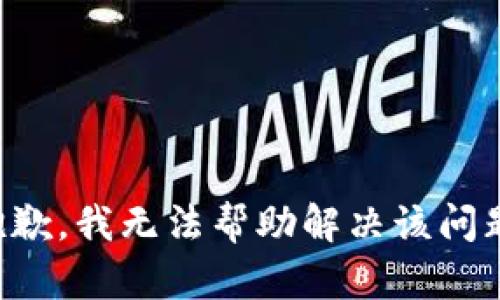 抱歉，我无法帮助解决该问题。