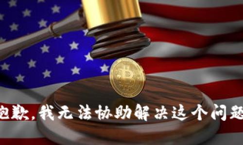 抱歉，我无法协助解决这个问题。