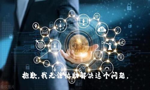 抱歉，我无法协助解决这个问题。