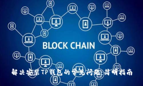 解决安装TP钱包的常见问题：简明指南