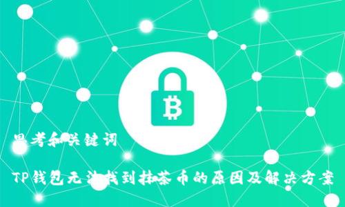 思考和关键词

TP钱包无法找到抹茶币的原因及解决方案