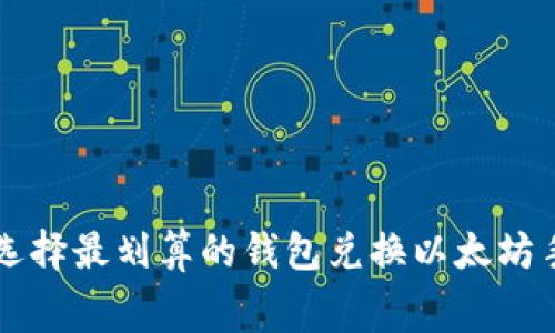 如何选择最划算的钱包兑换以太坊手续费