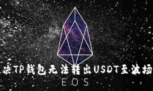 如何解决TP钱包无法转出USDT至波场的问题