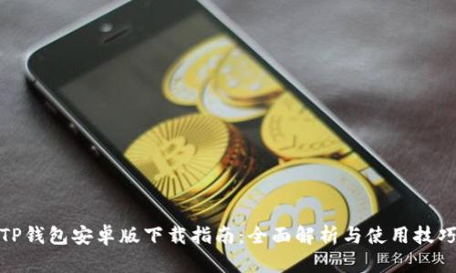 TP钱包安卓版下载指南：全面解析与使用技巧