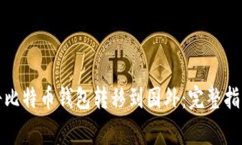 如何安全地将比特币钱包转移到国外：完整指南与注意事项