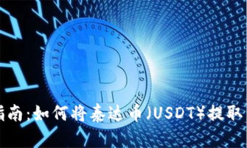 详细指南：如何将泰达币（USDT）提取到钱包