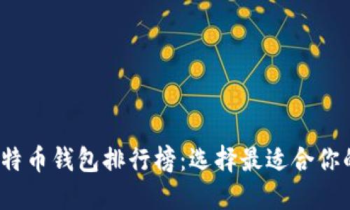 2023年最新比特币钱包排行榜：选择最适合你的加密货币钱包