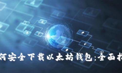 如何安全下载以太坊钱包：全面指南