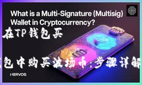 波场币怎么在TP钱包买

如何在TP钱包中购买波场币：步骤详解与实用指南