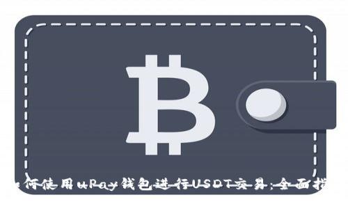 如何使用uPay钱包进行USDT交易：全面指南