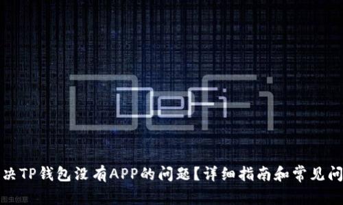 如何解决TP钱包没有APP的问题？详细指南和常见问题解答