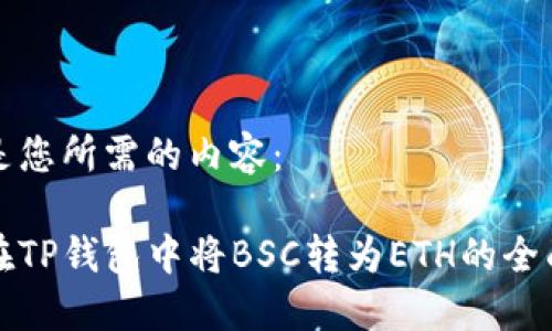 以下是您所需的内容：

如何在TP钱包中将BSC转为ETH的全面指南