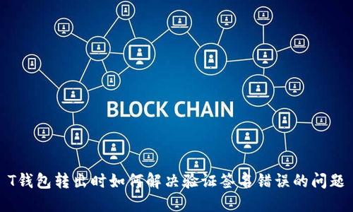 T钱包转出时如何解决验证签名错误的问题