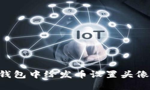 如何在TP钱包中给发币设置头像：完整指南